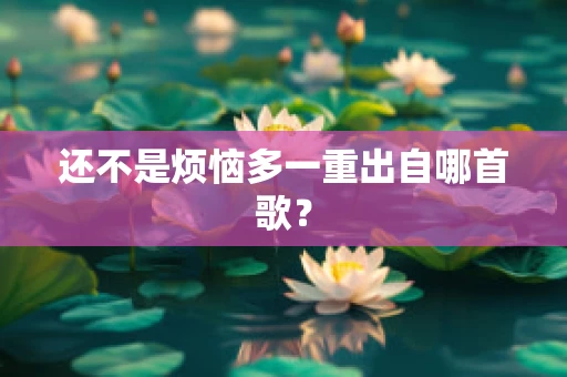还不是烦恼多一重出自哪首歌？