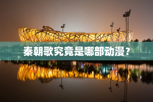 秦朝歌究竟是哪部动漫？