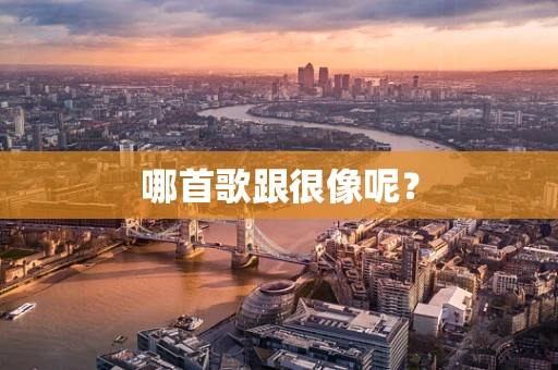 哪首歌跟很像呢？