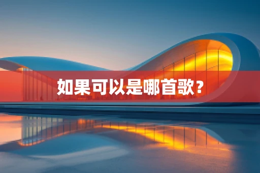 如果可以是哪首歌？