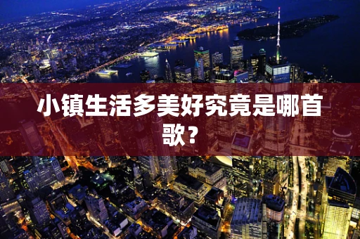 小镇生活多美好究竟是哪首歌？