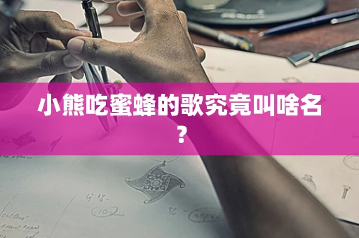 小熊吃蜜蜂的歌究竟叫啥名？