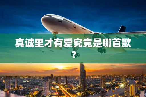 真诚里才有爱究竟是哪首歌？