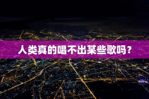 人类真的唱不出某些歌吗？
