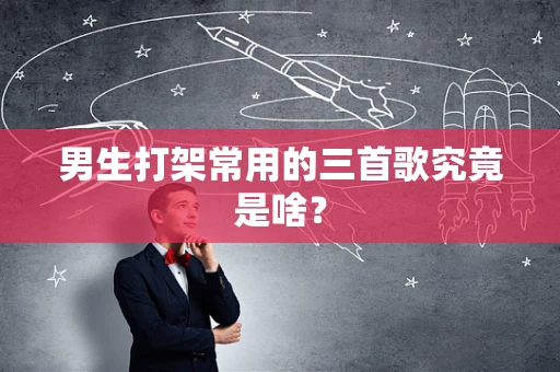男生打架常用的三首歌究竟是啥？