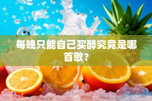 每晚只能自己买醉究竟是哪首歌？