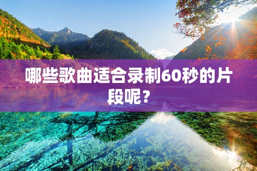 哪些歌曲适合录制60秒的片段呢？