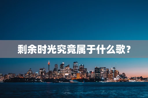 剩余时光究竟属于什么歌？