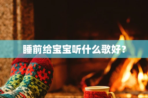 睡前给宝宝听什么歌好？