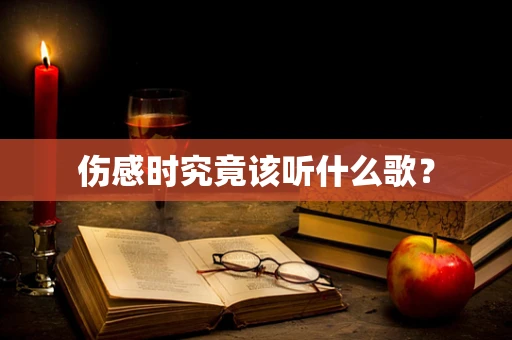 伤感时究竟该听什么歌？