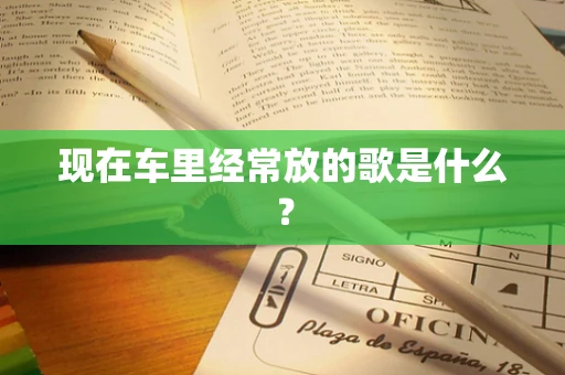 现在车里经常放的歌是什么？