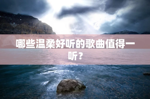 哪些温柔好听的歌曲值得一听？