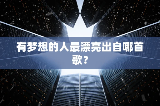有梦想的人最漂亮出自哪首歌？
