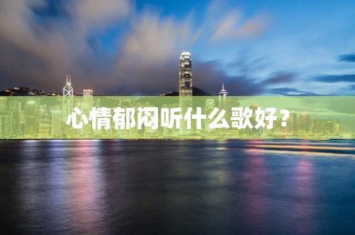 心情郁闷听什么歌好？