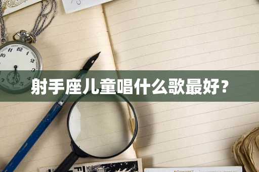 射手座儿童唱什么歌最好？