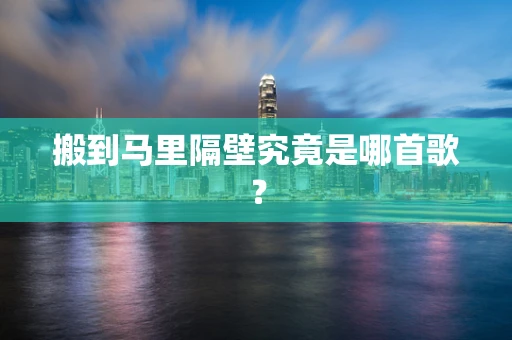 搬到马里隔壁究竟是哪首歌？