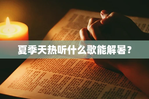 夏季天热听什么歌能解暑？