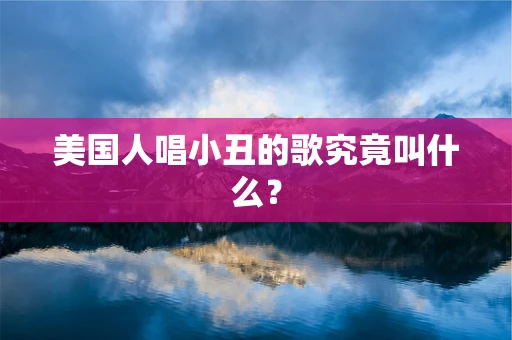 美国人唱小丑的歌究竟叫什么？