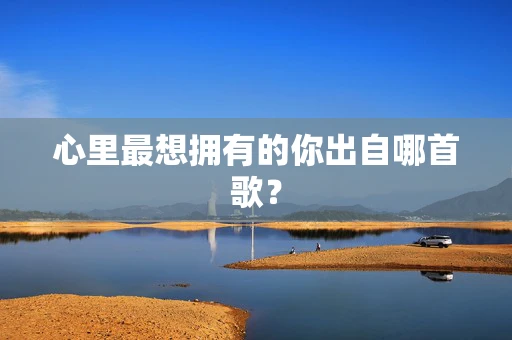 心里最想拥有的你出自哪首歌？