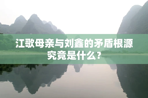 江歌母亲与刘鑫的矛盾根源究竟是什么？