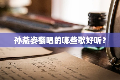 孙燕姿翻唱的哪些歌好听？