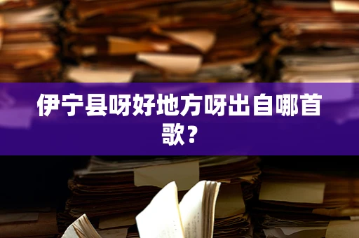 伊宁县呀好地方呀出自哪首歌？