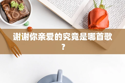 谢谢你亲爱的究竟是哪首歌？
