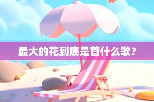最大的花到底是首什么歌？