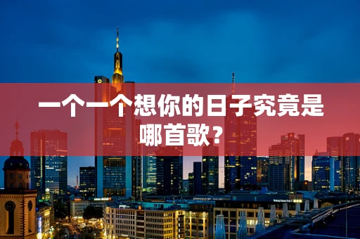 一个一个想你的日子究竟是哪首歌？