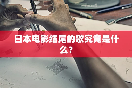 日本电影结尾的歌究竟是什么？