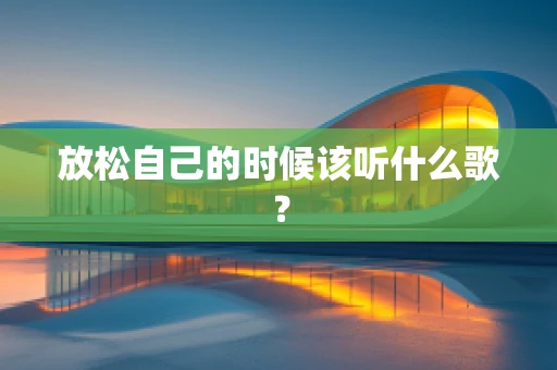 放松自己的时候该听什么歌？