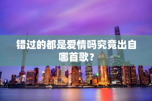 错过的都是爱情吗究竟出自哪首歌？