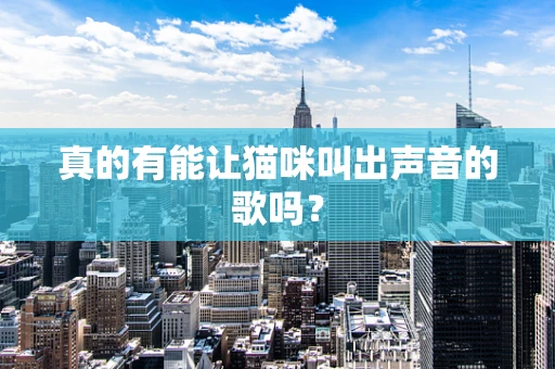 真的有能让猫咪叫出声音的歌吗？