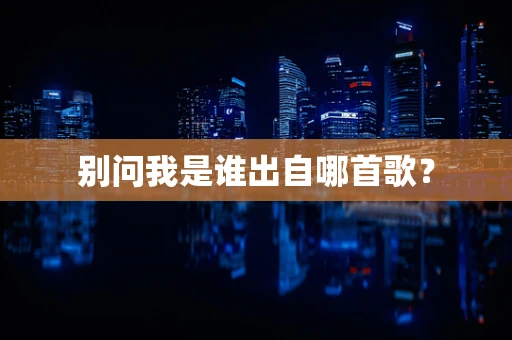 别问我是谁出自哪首歌？
