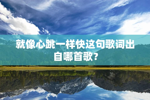 就像心跳一样快这句歌词出自哪首歌？