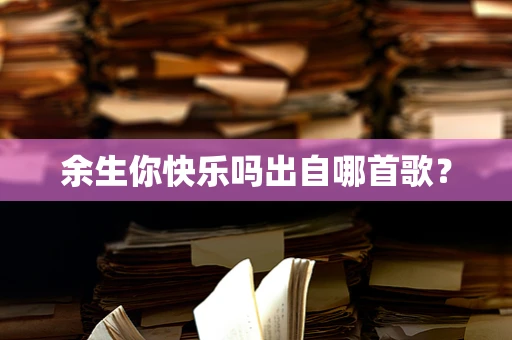 余生你快乐吗出自哪首歌？