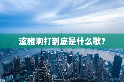 泫雅啊打到底是什么歌？