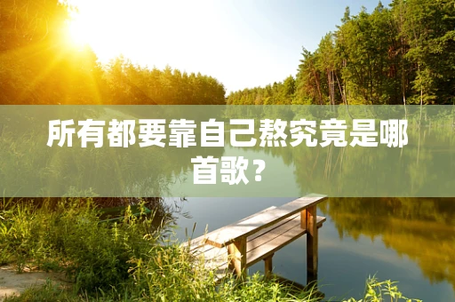 所有都要靠自己熬究竟是哪首歌？