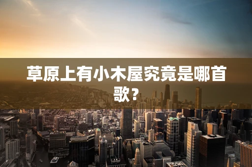 草原上有小木屋究竟是哪首歌？