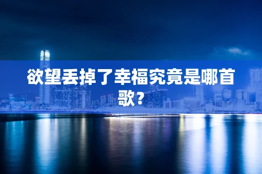 欲望丢掉了幸福究竟是哪首歌？