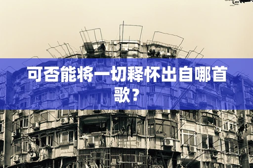 可否能将一切释怀出自哪首歌？