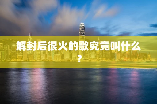 解封后很火的歌究竟叫什么？