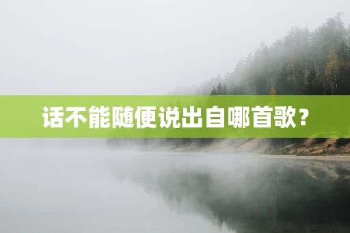 话不能随便说出自哪首歌？
