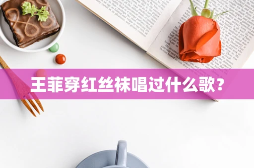 王菲穿红丝袜唱过什么歌？