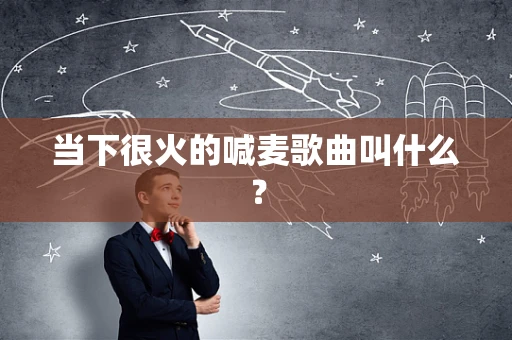 当下很火的喊麦歌曲叫什么？