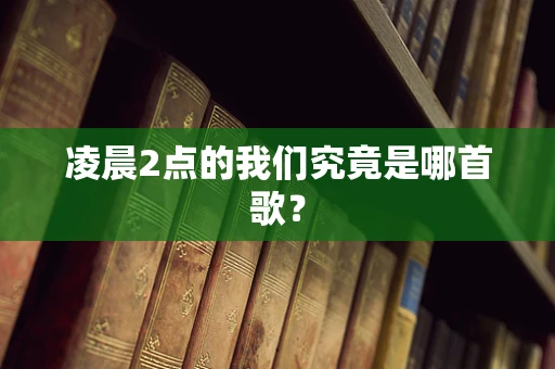凌晨2点的我们究竟是哪首歌？