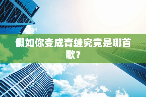 假如你变成青蛙究竟是哪首歌？