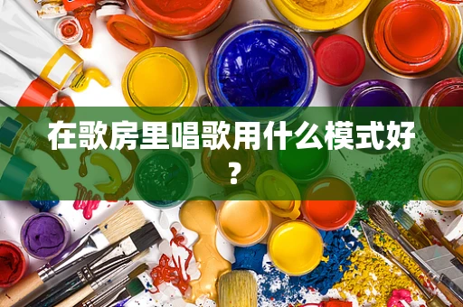 在歌房里唱歌用什么模式好？