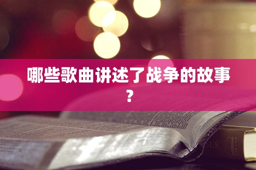 哪些歌曲讲述了战争的故事？