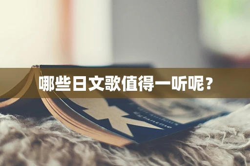 哪些日文歌值得一听呢？